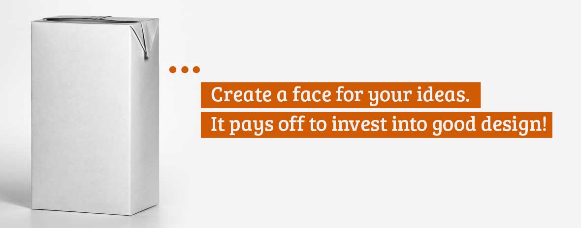 Create a face for your ideas, which will be remembered: It pays off to invest into good design!